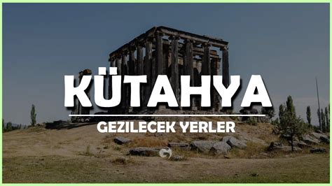 Kütahya Gezilecek Yerler En İyi 15 Gezi Noktası Detaylı 2025