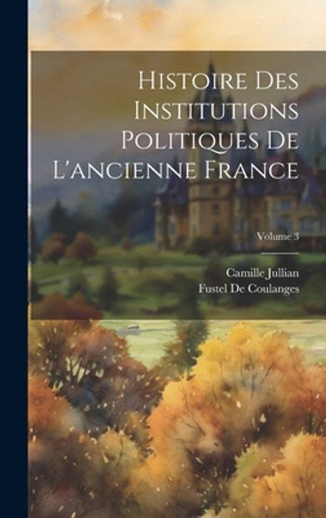 Histoire Des Institutions Politiques De L Ancienne France Volume 3