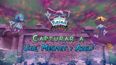 Conseguir A Uxie Mesprit Y Azelf En Leyendas Pokémon Arceus