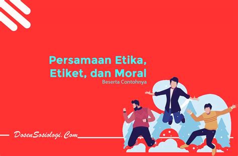 Persamaan Etika Etiket Dan Moral Beserta Contohnya