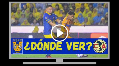 Dónde Ver Y Qué Canal Transmite En Vivo Tigres Vs Club América En La