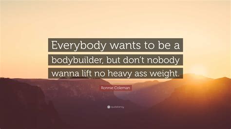 Ronnie Coleman Quote Everybody Wants To Be A Bodybuilder But Dont