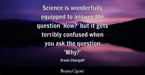 Erwin Chargaff - Science is wonderfully equipped to answer...