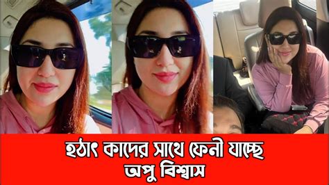 হঠাৎ কাদের সাথে ফেনী যাচ্ছে অপু বিশ্বাস। দেখুন লাইভে এসে কি বললো। Apu