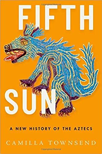 Review Of Fifth Sun A New History Of The Aztecs 2019 By Camila