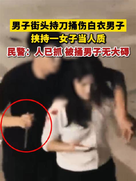 男子街头持刀伤人后挟持女子当人质，民警：人已抓，被捅男子无大碍 新浪新闻