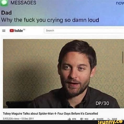 MESSAGES Dad Why The Fuck You Crying So Damn Loud Nov Wdyoulube I Tobey Maguire Talks About