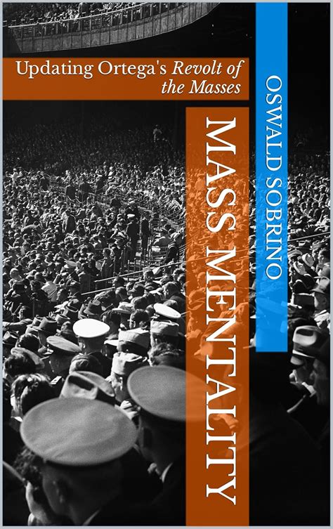 Mass Mentality Updating Ortega s Revolt of the Masses José Ortega y