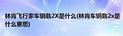 林肯飞行家车钥匙2x是什么林肯车钥匙2x是什么意思汽车商业网