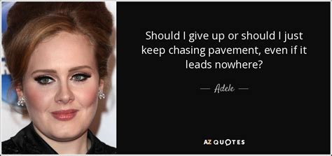 Adele Quote Should I Give Up Or Should I Just Keep Chasing