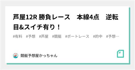 芦屋12r 勝負レース 本線4点 逆転目andスイチ有り！｜競艇予想屋かっちゃん｜note