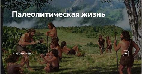 Палеолитическая жизнь | Histori-thema | Дзен