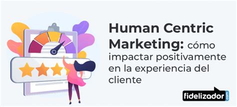 Human Centric Marketing C Mo Impactar Positivamente En La Experiencia