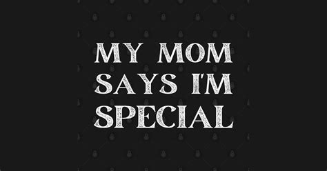 My Mom Says Im Special My Mom Says Im Special T Shirt Teepublic