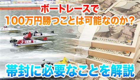 ボートレースで100万円勝つことは可能なのか？勝つために必要な条件とその方法