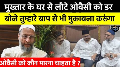 Mukhtar Ansari के घर से लौटे Asadudddin Owaisi को सताने लगा डर Video