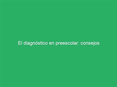 El Diagnóstico En Preescolar Consejos Prácticos Para Evaluar Y Potenciar El Desarrollo De Tus