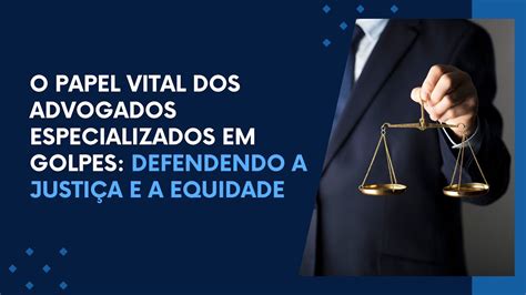 O papel dos advogados especializados em golpes defendendo a justiça e a