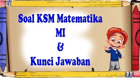 Soal Dan Jawaban Ksm Matematika Madrasah Ibtidaiyah Hadapi Kompetisi