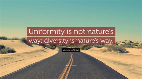 Vandana Shiva Quote: “Uniformity is not nature’s way; diversity is nature’s way.”