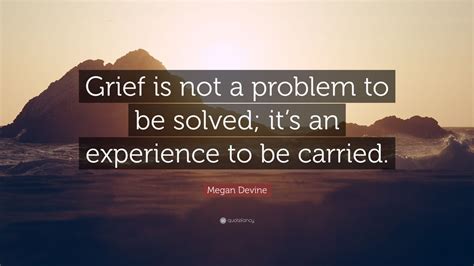 Megan Devine Quote Grief Is Not A Problem To Be Solved Its An