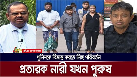 বিদেশে পাঠানোর নামে কোটি কোটি টাকা হাতিয়ে নিতে নারী রূপান্তরিত হলো