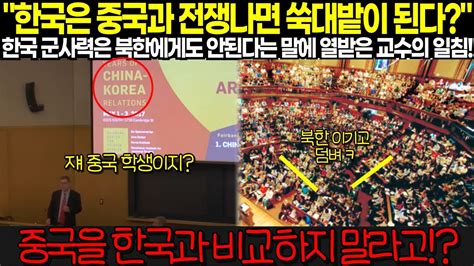 해외감동사연 한국은 중국과 전쟁나면 쑥대밭이 된다 한국 군사력은 북한에게도 안된다는 말에 열받은 교수의 일침