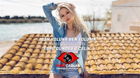 Ebru Gündeş Çelik Sen Yoluna Ben Yoluma Emre Çağlar Remix YouTube