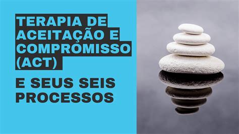 Terapia De Aceitação E Compromisso Act E Seus Seis Processos Youtube