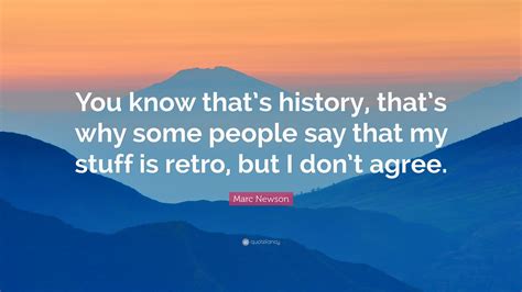 Marc Newson Quote You Know Thats History Thats Why Some People Say