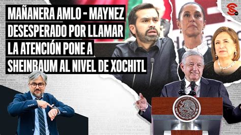 MAÑANERA AMLO Maynez desesperado por llamar la atención pone a