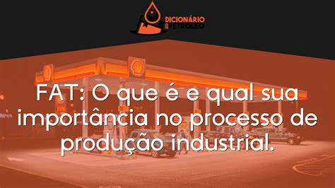 FAT O que é e qual sua importância no processo de produção industrial