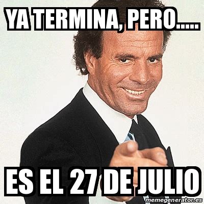 Meme Julio Iglesias Ya Termina Pero Es El 27 De Julio 30833361