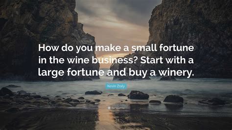 Kevin Zraly Quote: “How do you make a small fortune in the wine