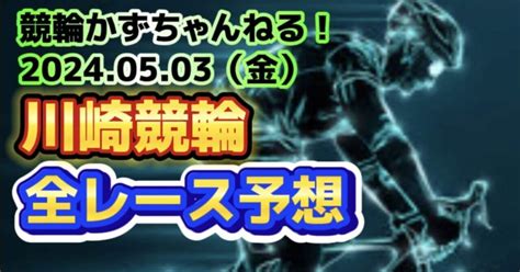 🚴【競輪予想】05月03日（金）【川崎競輪•初日】《全レース予想》【1 2 3 4 5 6 7 8 9 10 11 12】｜競馬・競輪かずちゃんねる！