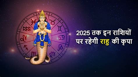 राहु की कृपा से 2025 तक इन राशियों के लोग रहेंगे मालामाल छाया रहेगा खुशियों का माहौल