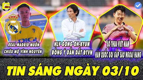 TIN SÁNG 03 10 REAL MADRID MUỐN CHIÊU MỘ VĨNH NGUYÊN HLV GONG CHÍNH