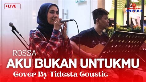 Aku Bukan Untukmu Rossa Lirik Cover By Tidesta Coustic Live Musik