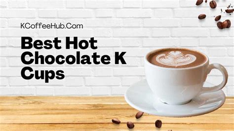 10 Best Hot Chocolate K Cups: A Comprehensive Review