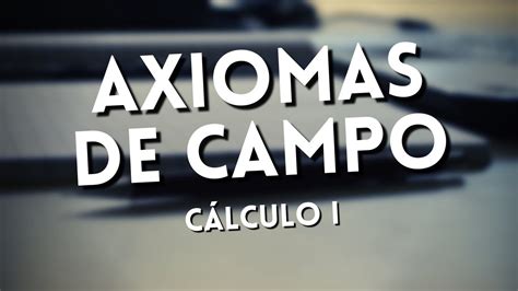 Axiomas De Campo O Axiomas De Cuerpo C Lculo I Youtube