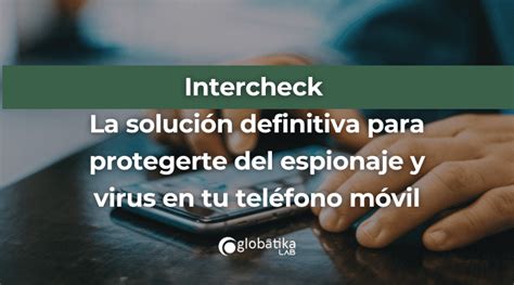 Intercheck La Solución Definitiva Para Protegerte Del Espionaje Y