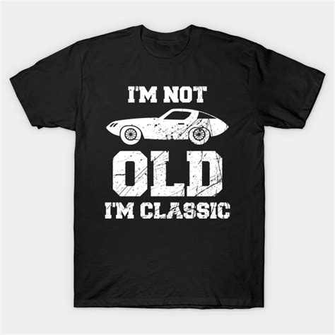 Im Not Old Im Classic Funny Car Graphic Mens And Womens Im Not Old