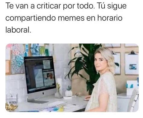 Te van a criticar por todo Tú sigue compartiendo memes en horario