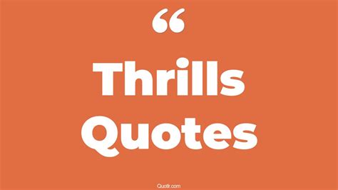 35 Genuine Thrills Quotes Life Thrill Love Thrill Quotes