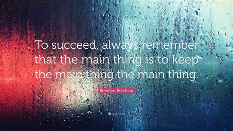 To Succeed Always Remember That The Main Thing Is To Keep The Main