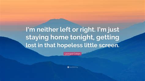 Leonard Cohen Quote Im Neither Left Or Right Im Just Staying Home