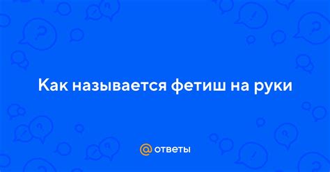 Ответы Mail: Как называется фетиш на руки