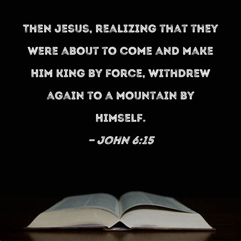 John 6:15 Then Jesus, realizing that they were about to come and make