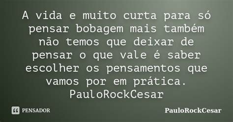 A Vida E Muito Curta Para S Pensar Paulorockcesar Pensador