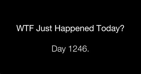 Day 1246 What The Fuck Just Happened Today